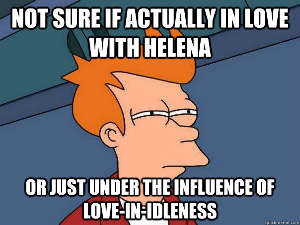 Not sure if actually in love with Helena Or just under the influence of love-in-idleness - Not sure if actually in love with Helena Or just under the influence of love-in-idleness  Misc