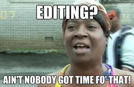 Editing? Ain't nobody got time fo' that! - Editing? Ain't nobody got time fo' that!  Sweet Brown