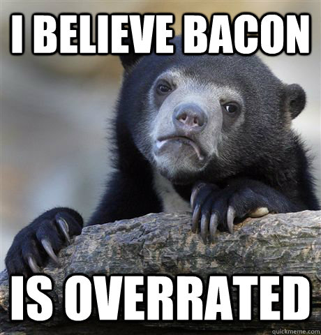 I believe bacon is overrated  Confession Bear