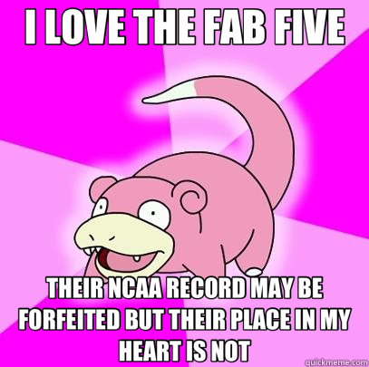 I LOVE THE FAB FIVE THEIR NCAA RECORD MAY BE FORFEITED BUT THEIR PLACE IN MY HEART IS NOT - I LOVE THE FAB FIVE THEIR NCAA RECORD MAY BE FORFEITED BUT THEIR PLACE IN MY HEART IS NOT  Slowpoke