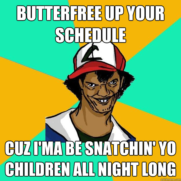 Butterfree up your schedule cuz i'ma be snatchin' yo children all night long  Ash Pedreiro