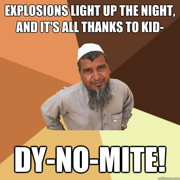 explosions light up the night, And it's all thanks to kid- DY-NO-mite! - explosions light up the night, And it's all thanks to kid- DY-NO-mite!  Ordinary Muslim Man