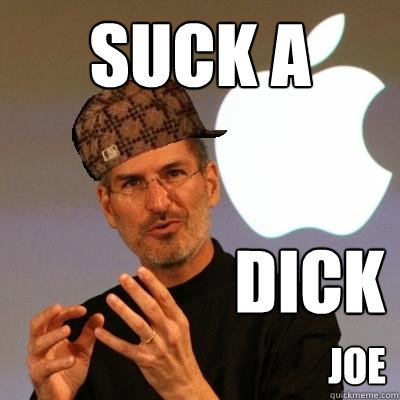 SUCK A DICK JOE  Scumbag Steve Jobs