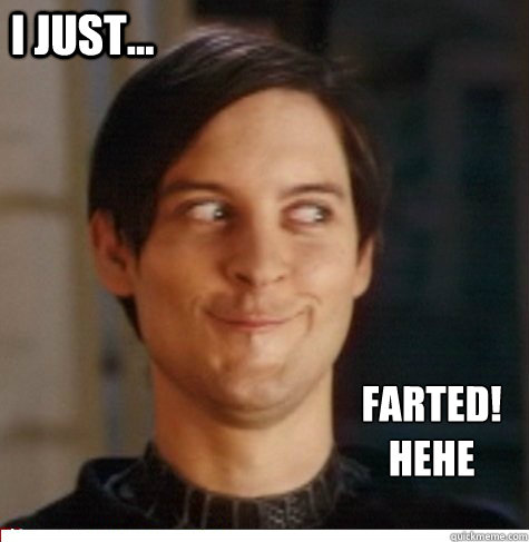 i just... farted!
hehe  Creepy Tobey Maguire