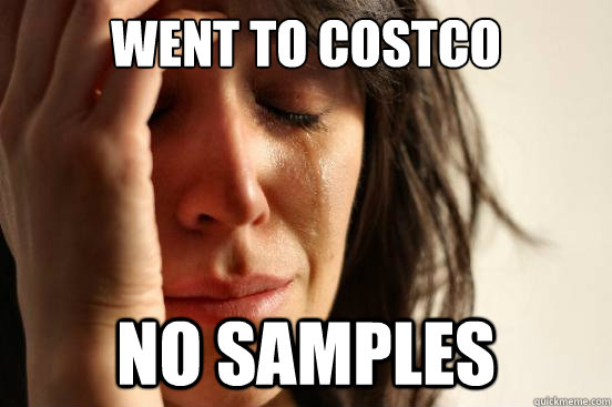 went to costco no samples - went to costco no samples  First World Problems