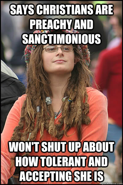 says Christians are preachy and sanctimonious Won't shut up about how tolerant and accepting she is - says Christians are preachy and sanctimonious Won't shut up about how tolerant and accepting she is  College Liberal