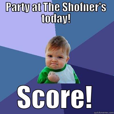 Party at The Shofner's house today!! - PARTY AT THE SHOFNER'S TODAY! SCORE! Success Kid