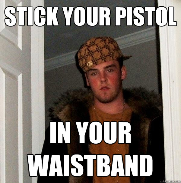 stick your pistol in your waistband  Scumbag Steve