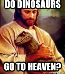 Do dinosaurs go to heaven? - Do dinosaurs go to heaven?  Jesus loves dinosaurs