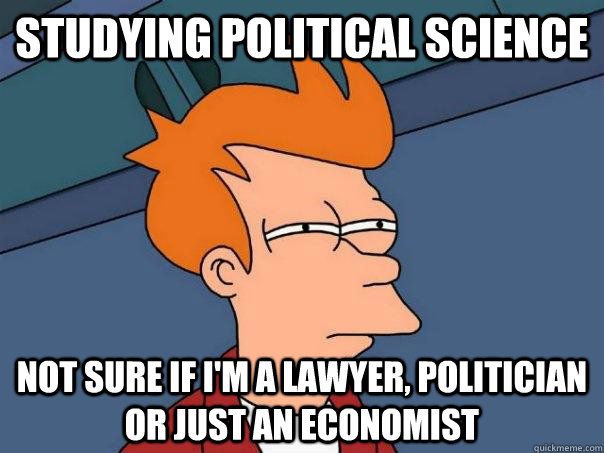 Studying political science not sure if I'm a lawyer, politician or just an economist - Studying political science not sure if I'm a lawyer, politician or just an economist  Futurama Fry