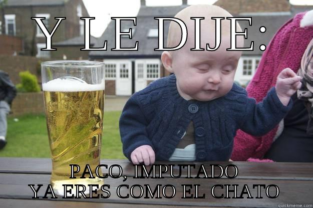 PACO 1 - Y LE DIJE: PACO, IMPUTADO YA ERES COMO EL CHATO drunk baby