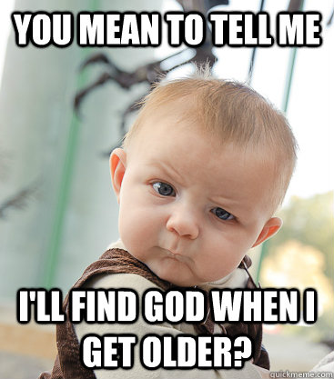 you mean to tell me I'll find God when I get older?  skeptical baby