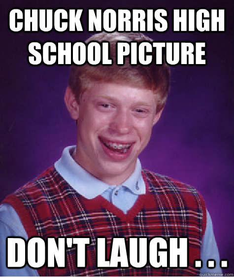 Chuck Norris High School Picture Don't Laugh . . .  Bad Luck Brian