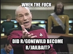 when the fuck did r/gonewild become r/jailbait? - when the fuck did r/gonewild become r/jailbait?  Annoyed Picard