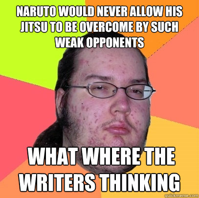 Naruto would never allow his jitsu to be overcome by such weak opponents  what where the writers thinking - Naruto would never allow his jitsu to be overcome by such weak opponents  what where the writers thinking  Butthurt Dweller