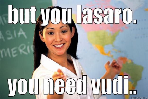 :P lol - BUT YOU LASARO. YOU NEED VUDI.. Unhelpful High School Teacher