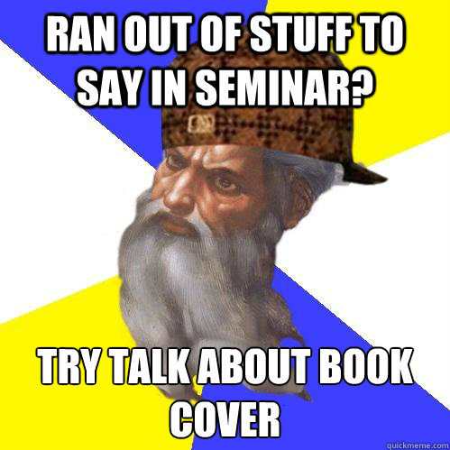 ran out of stuff to say in seminar? try talk about book cover - ran out of stuff to say in seminar? try talk about book cover  Scumbag Advice God