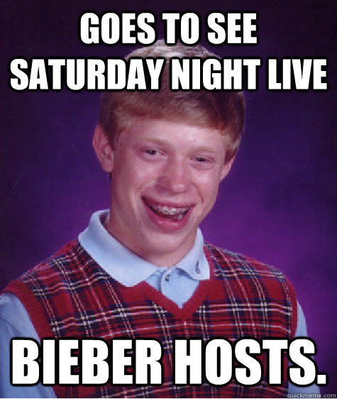 Goes to see Saturday Night Live Bieber hosts.  Bad Luck Brian