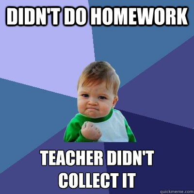 didn't do homework teacher didn't
collect it - didn't do homework teacher didn't
collect it  Success Kid