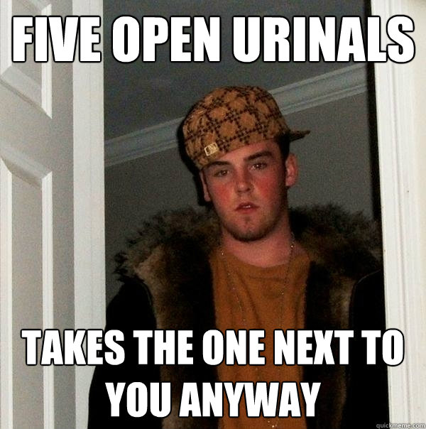 Five open urinals Takes the one next to you anyway  Scumbag Steve