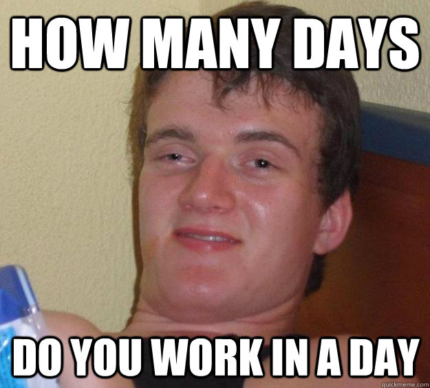 how many days  do you work in a day  10 Guy