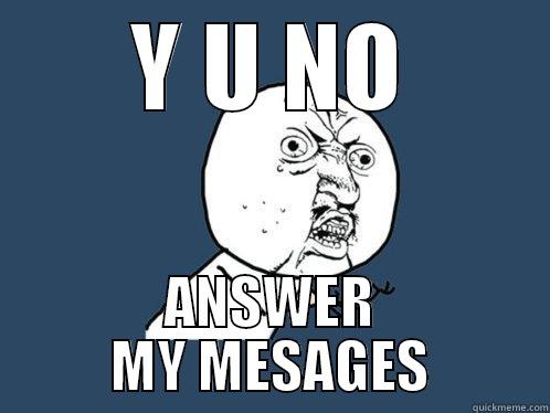 Y U NO ANSWER MY MESAGES Y U No