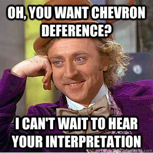 Oh, you want Chevron Deference? I can't wait to hear your interpretation - Oh, you want Chevron Deference? I can't wait to hear your interpretation  Condescending Wonka