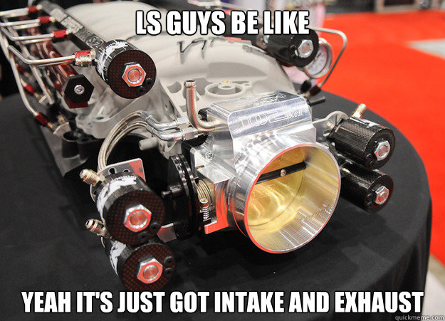 LS GUYS BE LIKE YEAH IT'S JUST GOT INTAKE AND EXHAUST - LS GUYS BE LIKE YEAH IT'S JUST GOT INTAKE AND EXHAUST  LS Intake only