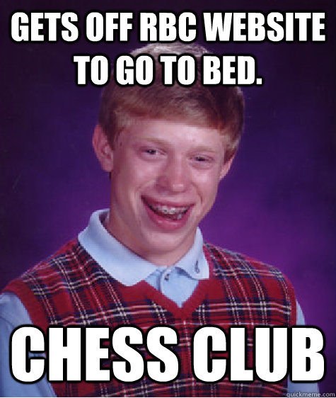 Gets off RBC website to go to bed. Chess Club  Bad Luck Brian