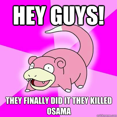 Hey guys! They finally did it they killed Osama  Slowpoke