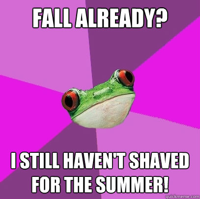 fall already? i still haven't shaved for the summer! - fall already? i still haven't shaved for the summer!  Foul Bachelorette Frog