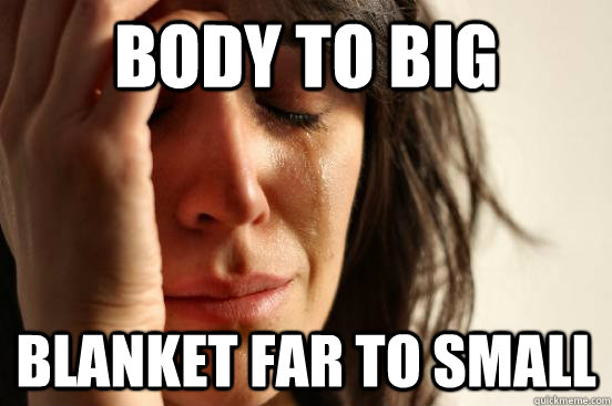 Body to big Blanket far to small  First World Problems