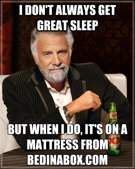 I don't always get great sleep but when I do, It's on a mattress from BedInABox.com - I don't always get great sleep but when I do, It's on a mattress from BedInABox.com  The Most Interesting Man In The World