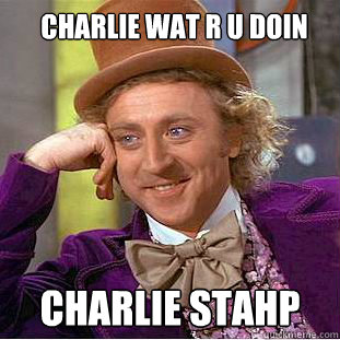 charlie wat r u doin charlie stahp  Meme