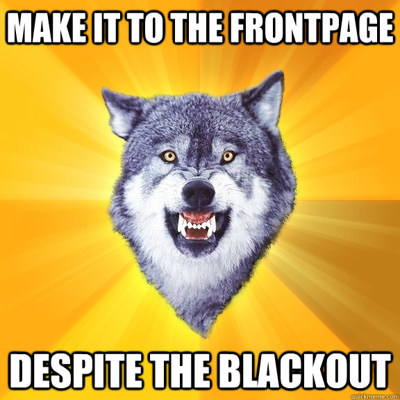 make it to the frontpage despite the blackout  Courage Wolf