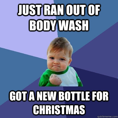 Just ran out of body wash Got a new bottle for Christmas  Success Kid