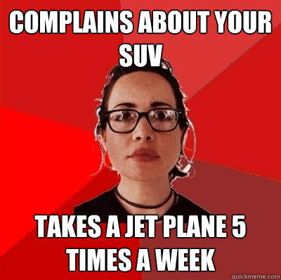 complains about your suv takes a jet plane 5 times a week - complains about your suv takes a jet plane 5 times a week  Liberal Douche Garofalo