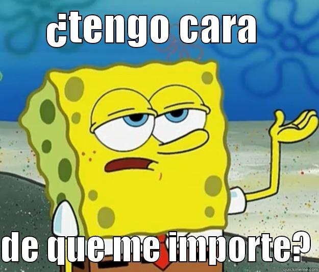 jkasdkjsadjkjasd ok -       ¿TENGO CARA          DE QUE ME IMPORTE? Tough Spongebob