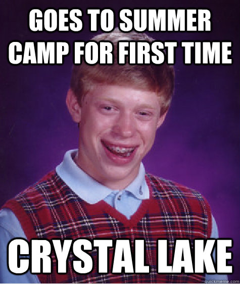 Goes to summer camp for first time Crystal Lake  Bad Luck Brian