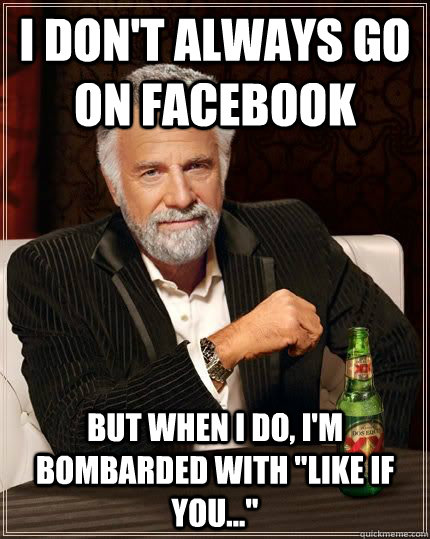 I don't always go on facebook but when i do, I'm bombarded with 