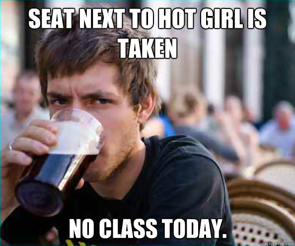 Seat next to hot girl is taken No class today.  Lazy College Senior