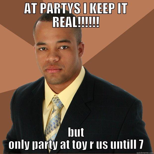 AT PARTYS I KEEP IT REAL!!!!!! BUT ONLY PARTY AT TOY R US UNTILL 7 Successful Black Man