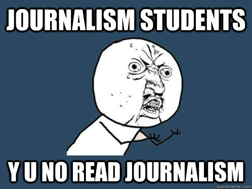 journalism STUDENTS y u no read journalism  Y U No