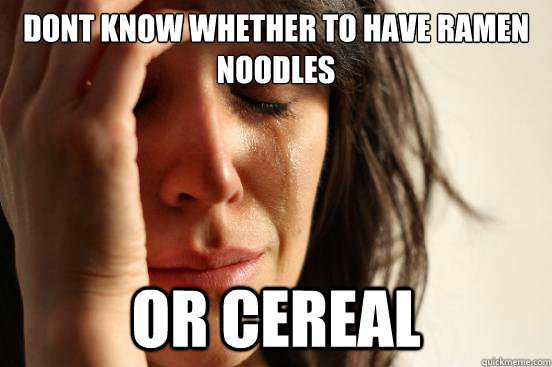 Dont know whether to have ramen noodles or cereal - Dont know whether to have ramen noodles or cereal  First World Problems