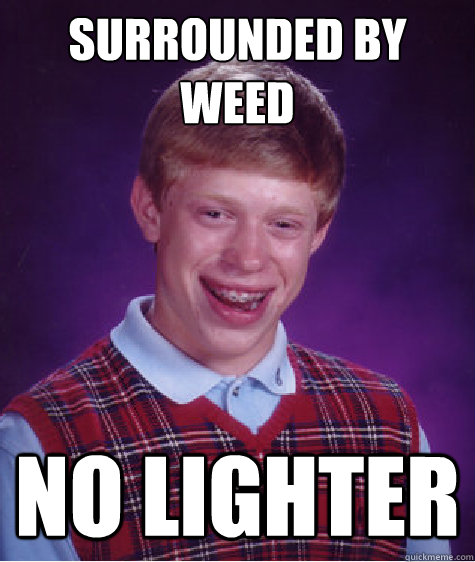 surrounded by weed no lighter  Bad Luck Brian