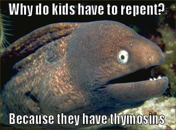 WHY DO KIDS HAVE TO REPENT? BECAUSE THEY HAVE THYMOSINS Bad Joke Eel