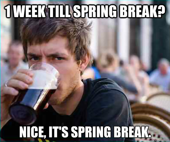 1 Week Till Spring Break? Nice, It's Spring Break.  Lazy College Senior