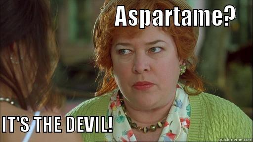 Aspartame is the devil -                          ASPARTAME?                      IT'S THE DEVIL!                                        Misc