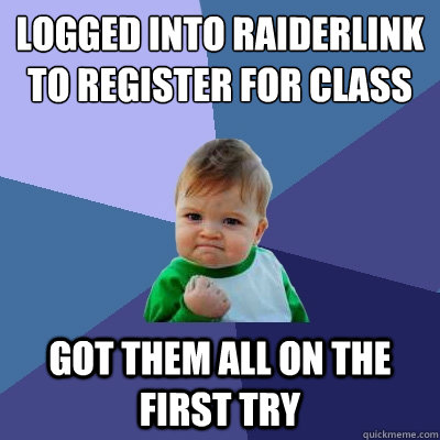 Logged into Raiderlink to register for class got them all on the first try  Success Kid