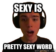 Sexy is pretty sexy word  